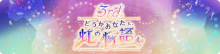 3rd Anniversary　どうかあなたに、虹の物語を