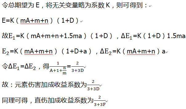 令总期望为E，将无关变量略为系数K，则可得到： E=K（mA+m+n）（1+D） 故E_1=K（mA+m+n+1.5ma）（1+D），∆E_1=K（1+D）1.5ma E_2=K（mA+m+n）（1+D+a），∆E_2=K（mA+m+n）a 令∆E_1=∆E_2，得1/(A+1+n/m)=2/(3+3D) 故：元素伤害加成收益系数为2/(3+3D) 同理可得，直伤加成收益系数为2/(3+3F)