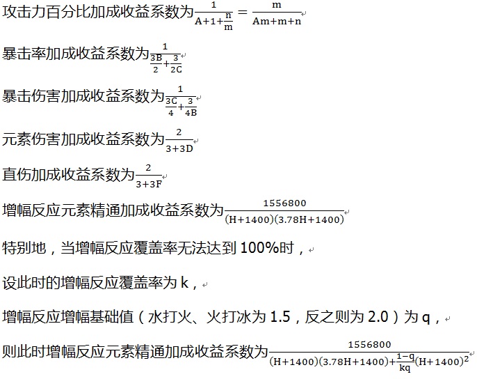 攻击力百分比加成收益系数为1/(A+1+n/m)=m/(Am+m+n) 暴击率加成收益系数为1/(3B/2+3/2C) 暴击伤害加成收益系数为1/(3C/4+3/4B) 元素伤害加成收益系数为2/(3+3D) 直伤加成收益系数为2/(3+3F) 增幅反应元素精通加成收益系数为1556800/(H+1400)(3.78H+1400) 特别地，当增幅反应覆盖率无法达到100%时， 设此时的增幅反应覆盖率为k， 增幅反应增幅基础值（水打火、火打冰为1.5，反之则为2.0）为q， 则此时增幅反应元素精通加成收益系数为1556800/((H+1400)(3.78H+1400)+(1-q)/kq (H+1400)^2 )