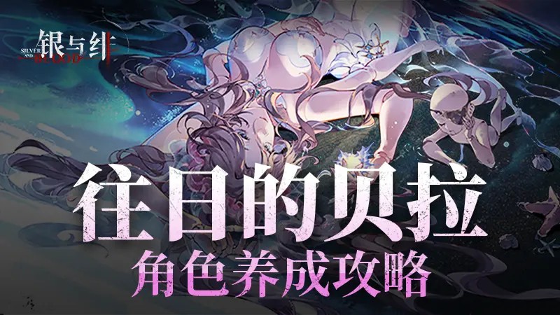 「往日的贝拉」角色养成攻略丨银与绯1.jpg